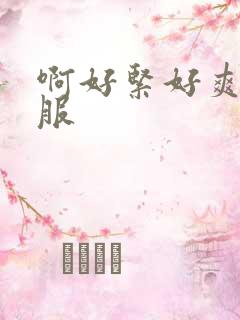 啊好紧好爽好舒服