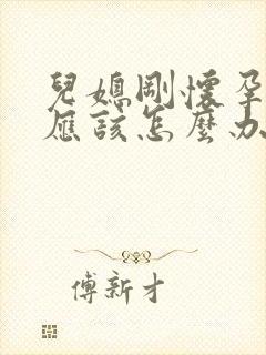 儿媳刚怀孕婆婆应该怎么办