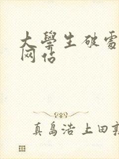 大学生破处视频网站