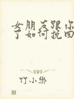 女朋友跟你分手了如何挽回