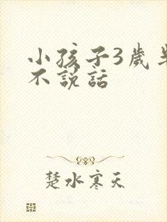 小孩子3岁半还不说话