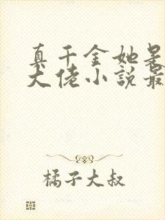 真千金她是全能大佬小说最新章节阅读