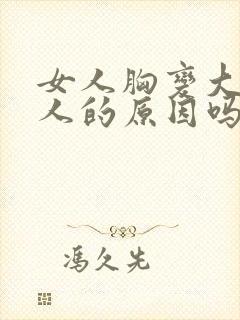 女人胸变大是男人的原因吗