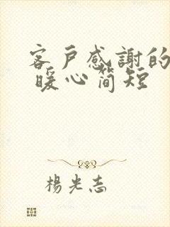 客户感谢的话语 暖心简短