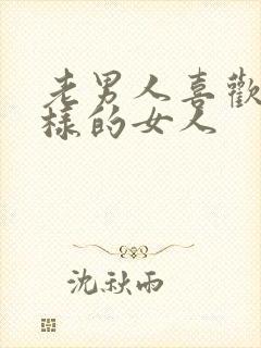 老男人喜欢什么样的女人