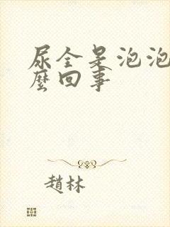 尿全是泡泡是怎么回事