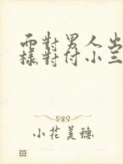 面对男人出轨怎样对付小三?