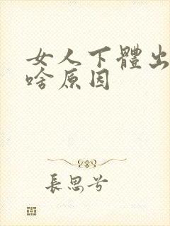女人下体出血是啥原因