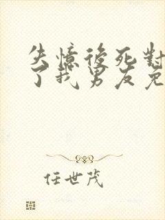 失忆后死对头成了我男友免费阅读