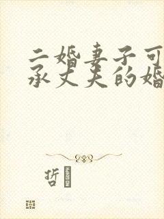 二婚妻子可以继承丈夫的婚前房产吗