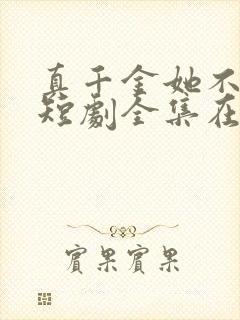 真千金她不装了短剧全集在线观看