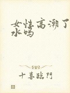 女性高潮了会喷水吗