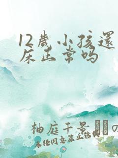 12岁小孩还尿床正常吗