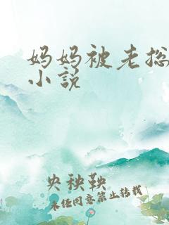 妈妈被老总调教小说