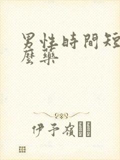 男性时间短吃甚么药