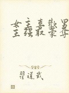 女主喜欢男二男主强取豪夺现言