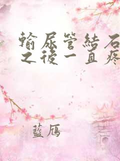 输尿管结石碎石之后一直疼怎么办