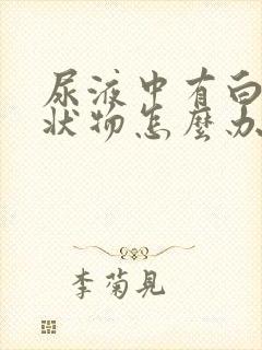 尿液中有白色絮状物怎么办