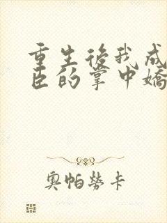 重生后我成了权臣的掌中娇 小说