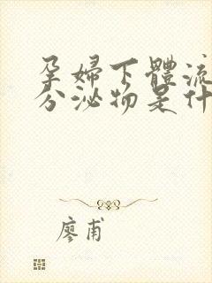 孕妇下体流水状分泌物是什么原因