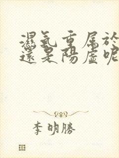 湿气重属于阴虚还是阳虚呢