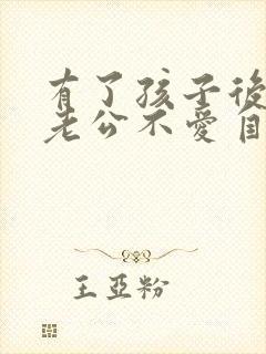 有了孩子后感觉老公不爱自己了