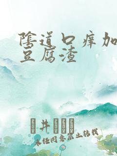 阴道口痒加白色豆腐渣