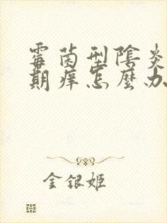 霉菌型阴炎月经期痒怎么办