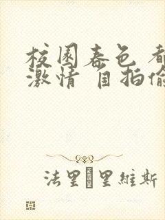 校园春色 都市激情 自拍偷拍