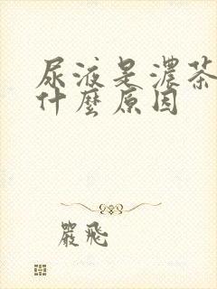 尿液是浓茶色是什么原因