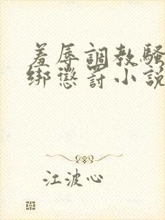 羞辱调教骚b捆绑惩罚小说