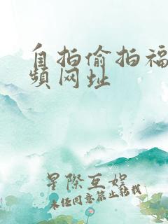 自拍偷拍福利视频网址