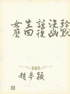 女生说没干嘛怎么回复幽默