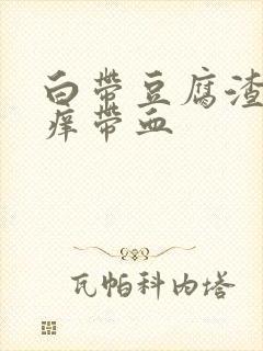 白带豆腐渣状瘙痒带血