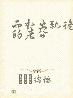 面对出轨后回归的老公