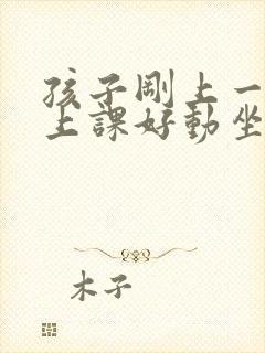 孩子刚上一年级上课好动坐不住