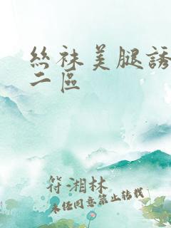 丝袜美腿诱惑一二区