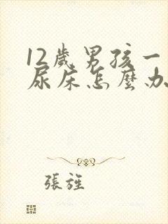 12岁男孩一直尿床怎么办