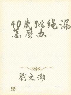 40岁跳绳漏尿怎么办