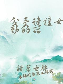 分手后让女生感动的话