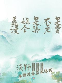 义姐是不是良动漫全集免费观看