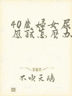 40岁妇女尿漏应该怎么办