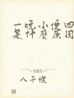 一晚小便四五次是什么原因