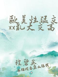 欧美性猛交xxxx乱大交高