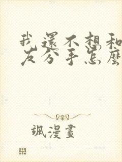 我还不想和女朋友分手怎么挽回