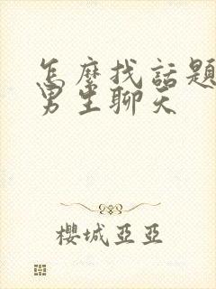 怎么找话题聊跟男生聊天