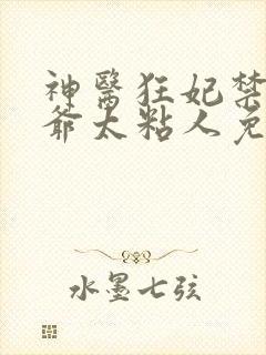 神医狂妃禁欲王爷太粘人免费阅读