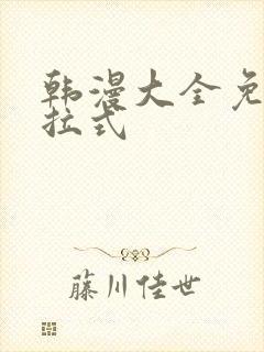 韩漫大全免费下拉式