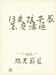 13岁孩子厌学怎么沟通