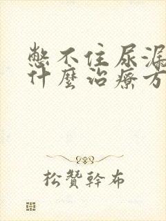 憋不住尿漏尿有什么治疗方法